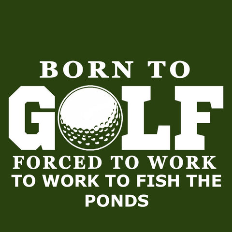 Born To Golf Forced To Work To Fish The Ponds